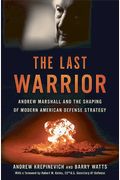 The Last Warrior: Andrew Marshall And The Shaping Of Modern American Defense Strategy