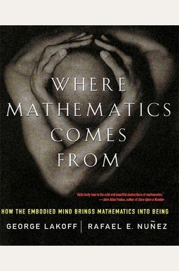 Where Mathematics Come From: How The Embodied Mind Brings Mathematics Into Being Where Mathematics Come From: How The Embodied Mind Brings Mathematics Into Being