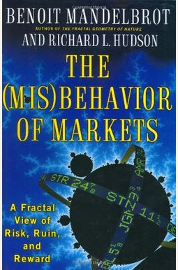 The Misbehavior Of Markets: A Fractal View Of Risk, Ruin, And Reward The Misbehavior Of Markets: A Fractal View Of Risk, Ruin, And Reward