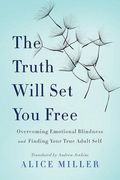 The Truth Will Set You Free: Overcoming Emotional Blindness And Finding Your True Adult Self