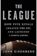 The League: How Five Rivals Created The Nfl And Launched A Sports Empire