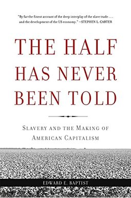 The Half Has Never Been Told: Slavery And The Making Of American Capitalism The Half Has Never Been Told: Slavery And The Making Of American Capitalism