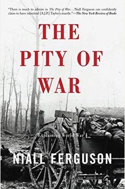 The Pity Of War: Explaining World War I (Revised) The Pity Of War: Explaining World War I (Revised)