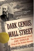 Dark Genius Of Wall Street: The Misunderstood Life Of Jay Gould, King Of The Robber Barons