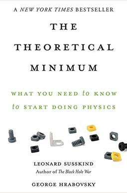 The Theoretical Minimum: What You Need To Know To Start Doing Physics The Theoretical Minimum: What You Need To Know To Start Doing Physics