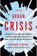 The New Urban Crisis: How Our Cities Are Increasing Inequality, Deepening Segregation, And Failing The Middle Class-And What We Can Do About