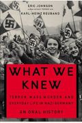 What We Knew: Terror, Mass Murder, And Everyday Life In Nazi Germany