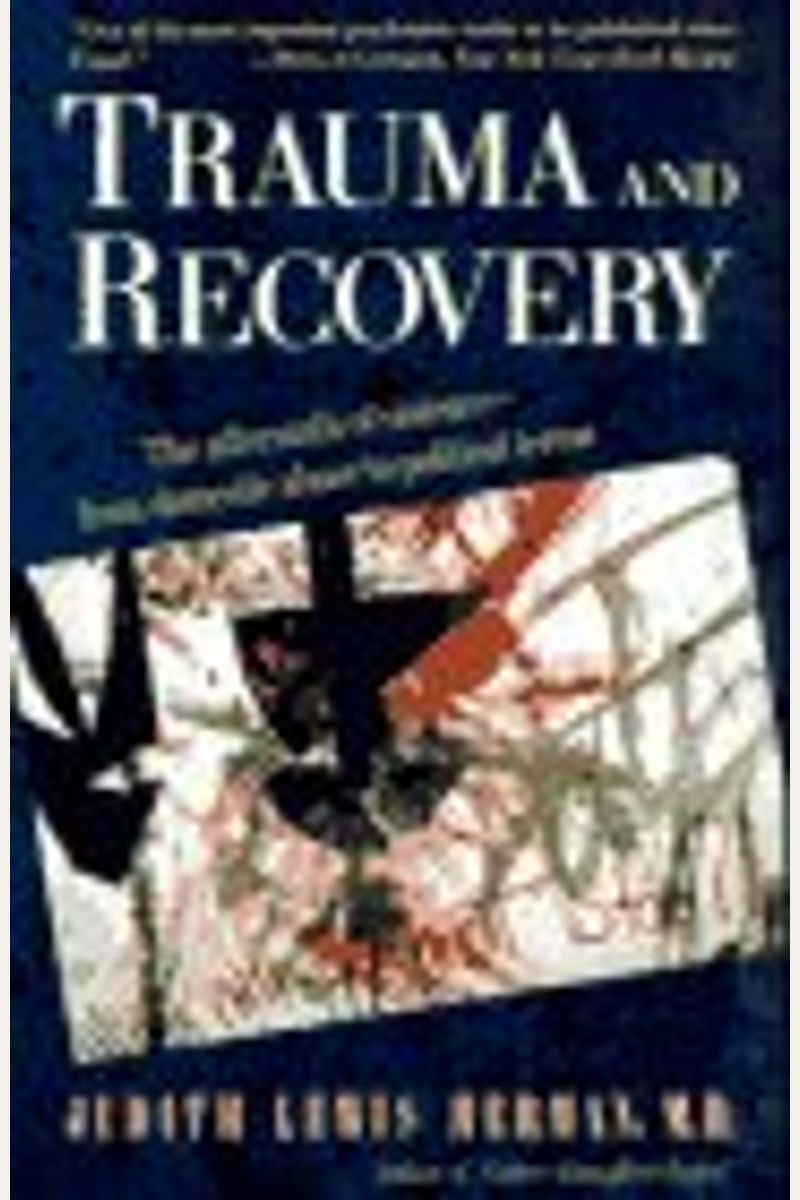 Trauma And Recovery: The Aftermath Of Violence--From Domestic Abuse To Political Terror