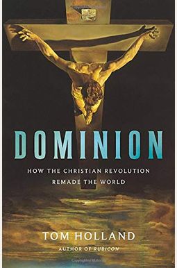 Dominion: How The Christian Revolution Remade The World Dominion: How The Christian Revolution Remade The World