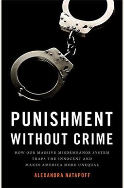 Punishment Without Crime: How Our Massive Misdemeanor System Traps The Innocent And Makes America More Unequal Punishment Without Crime: How Our Massive Misdemeanor System Traps The Innocent And Makes America More Unequal