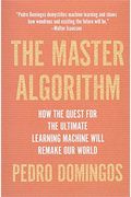 The Master Algorithm: How The Quest For The Ultimate Learning Machine Will Remake Our World