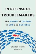 In Defense Of Troublemakers: The Power Of Dissent In Life And Business
