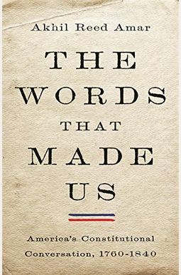 The Words That Made Us: America's Constitutional Conversation, 1760-1840 The Words That Made Us: America's Constitutional Conversation, 1760-1840
