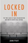Locked In: The True Causes Of Mass Incarceration-And How To Achieve Real Reform