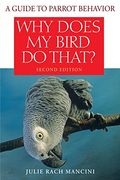 Why Does My Bird Do That?: A Guide To Parrot Behavior