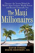 The Maui Millionaires: Discover The Secrets Behind The World's Most Exclusive Wealth Retreat And Become Financially Free