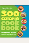 Betty Crocker The 300 Calorie Cookbook: 300 Tasty Meals For Eating Healthy Every Day