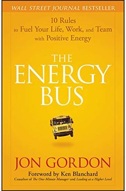 The Energy Bus: 10 Rules To Fuel Your Life, Work, And Team With Positive Energy The Energy Bus: 10 Rules To Fuel Your Life, Work, And Team With Positive Energy