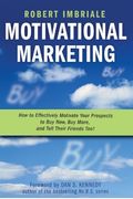 Motivational Marketing: How to Effectively Motivate Your Prospects to Buy Now, Buy More, and Tell Their Friends Too!