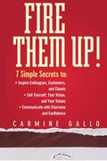 Fire Them Up!: 7 Simple Secrets To: Inspire Colleagues, Customers, and Clients; Sell Yourself, Your Vision, and Your Values; Communic