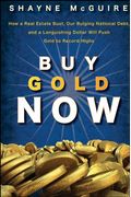Buy Gold Now: How a Real Estate Bust, Our Bulging National Debt, and the Languishing Dollar Will Push Gold to Record Highs