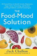 The Food-Mood Solution: All-Natural Ways To Banish Anxiety, Depression, Anger, Stress, Overeating, And Alcohol And Drug Problems--And Feel Goo