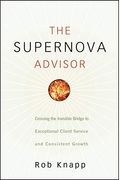 The Supernova Advisor: Crossing The Invisible Bridge To Exceptional Client Service And Consistent Growth