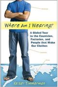 Where Am I Wearing?: A Global Tour To The Countries, Factories, And People That Make Our Clothes