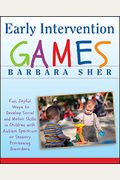 Early Intervention Games: Fun, Joyful Ways To Develop Social And Motor Skills In Children With Autism Spectrum Or Sensory Processing Disorders