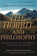 The Hobbit And Philosophy: For When You've Lost Your Dwarves, Your Wizard, And Your Way