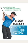 Hank Haney's Essentials Of The Swing: A 7-Point Plan For Building A Better Swing And Shaping Your Shots