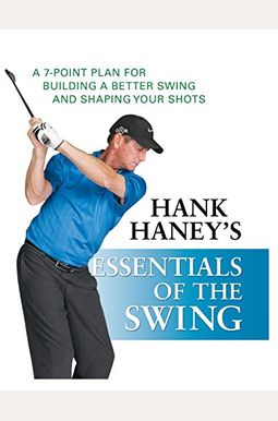 Hank Haney's Essentials Of The Swing: A 7-Point Plan For Building A Better Swing And Shaping Your Shots Hank Haney's Essentials Of The Swing: A 7-Point Plan For Building A Better Swing And Shaping Your Shots