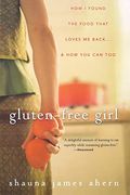 Gluten-Free Girl: How I Found The Food That Loves Me Back...& How You Can, Too