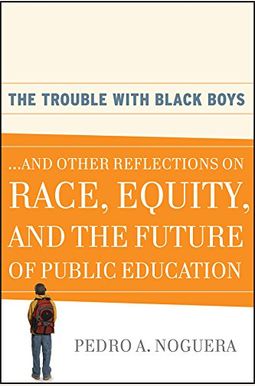 The Trouble With Black Boys: ...And Other Reflections On Race, Equity, And The Future Of Public Education The Trouble With Black Boys: ...And Other Reflections On Race, Equity, And The Future Of Public Education