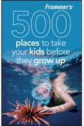 Frommer's 500 Places To Take Your Kids Before They Grow Up