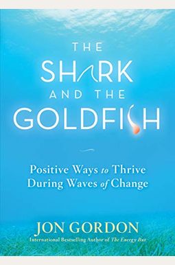 The Shark And The Goldfish: Positive Ways To Thrive During Waves Of Change The Shark And The Goldfish: Positive Ways To Thrive During Waves Of Change