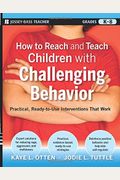 How To Reach And Teach Children With Challenging Behavior (K-8): Practical, Ready-To-Use Interventions That Work