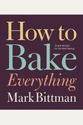How To Bake Everything: Simple Recipes For The Best Baking: A Baking Recipe Cookbook