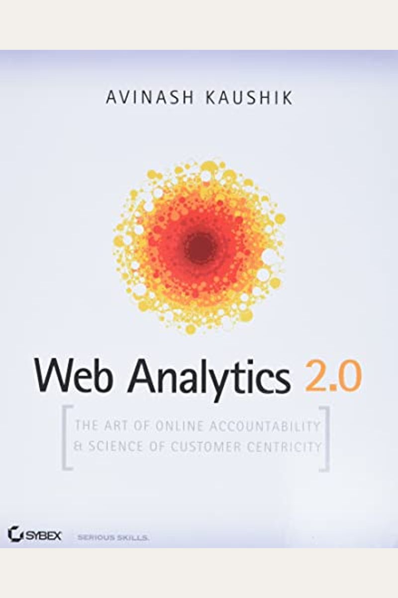 Web Analytics 2.0: The Art Of Online Accountability And Science Of Customer Centricity [With Cdrom]