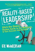 Reality-Based Leadership: Ditch The Drama, Restore Sanity To The Workplace, And Turn Excuses Into Results