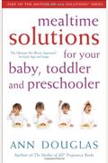 Mealtime Solutions For Your Baby, Toddler And Preschooler: The Ultimate No-Worry Approach For Each Age And Stage