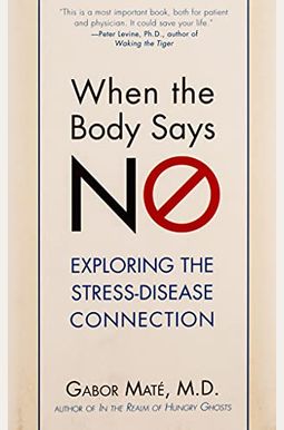When the Body Says No: Understanding the Stress-Disease Connection When the Body Says No: Understanding the Stress-Disease Connection