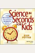 Science In Seconds For Kids: Over 100 Experiments You Can Do In Ten Minutes Or Less