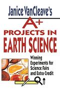 Janice Vancleave's A+ Projects In Earth Science: Winning Experiments For Science Fairs And Extra Credit