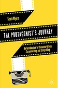 The Protagonist's Journey: An Introduction to Character-Driven Screenwriting and Storytelling