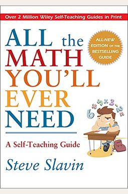 All the Math You'll Ever Need: A Self-Teaching Guide All the Math You'll Ever Need: A Self-Teaching Guide