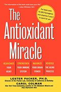 The Antioxidant Miracle: Your Complete Plan For Total Health And Healing