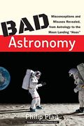 Bad Astronomy: Misconceptions And Misuses Revealed, From Astrology To The Moon Landing Hoax