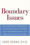 Boundary Issues: Using Boundary Intelligence To Get The Intimacy You Want And The Independence You Need In Life, Love, And Work