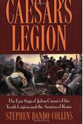 Caesar's Legion: The Epic Saga Of Julius Caesar's Elite Tenth Legion And The Armies Of Rome